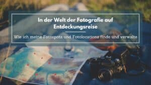 Mehr über den Artikel erfahren In der Welt der Fotografie auf Entdeckungsreise – Wie ich meine Fotospots und Fotolocations finde und verwalte